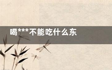 喝***不能吃什么东西 喝***要注意哪些禁忌,喝***不能吃什么东西